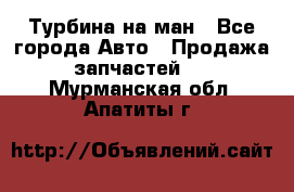 Турбина на ман - Все города Авто » Продажа запчастей   . Мурманская обл.,Апатиты г.